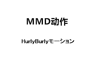 MMDHurlyBurlyモーション动作下载